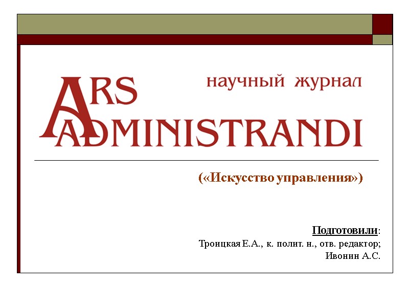 («Искусство управления»)   Подготовили: Троицкая Е.А., к. полит. н., отв. редактор; Ивонин А.С.